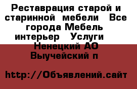 Реставрация старой и старинной  мебели - Все города Мебель, интерьер » Услуги   . Ненецкий АО,Выучейский п.